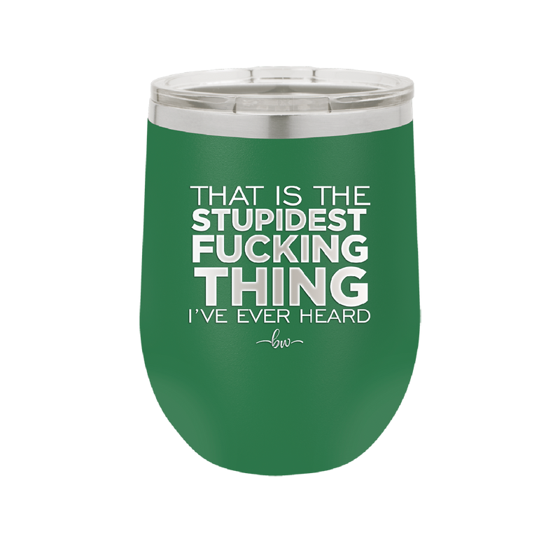 That is the Stupidest Fucking Thing I've Ever Heard - Laser Engraved Stainless Steel Drinkware - 2361 -