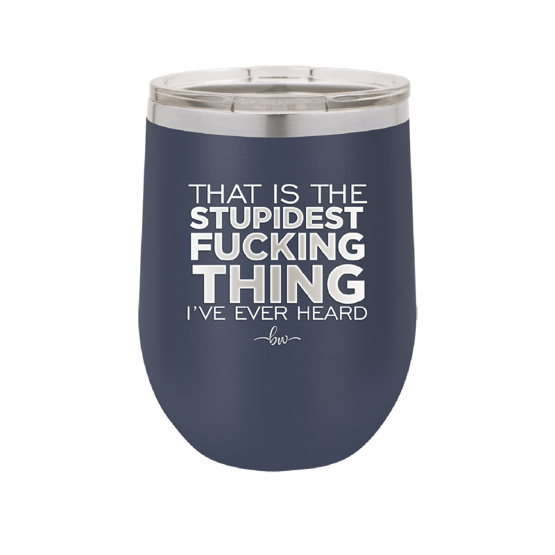 That is the Stupidest Fucking Thing I've Ever Heard - Laser Engraved Stainless Steel Drinkware - 2361 -