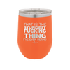 That is the Stupidest Fucking Thing I've Ever Heard - Laser Engraved Stainless Steel Drinkware - 2361 -