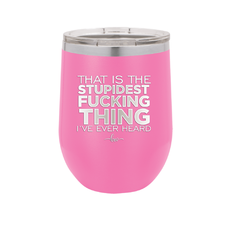 That is the Stupidest Fucking Thing I've Ever Heard - Laser Engraved Stainless Steel Drinkware - 2361 -