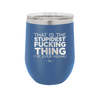 That is the Stupidest Fucking Thing I've Ever Heard - Laser Engraved Stainless Steel Drinkware - 2361 -