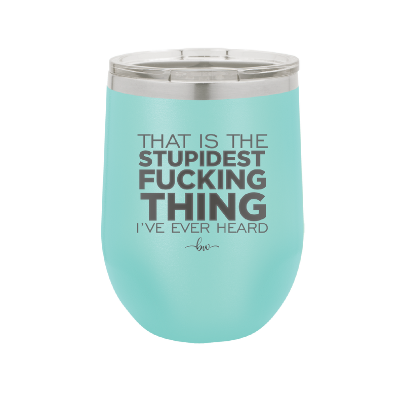 That is the Stupidest Fucking Thing I've Ever Heard - Laser Engraved Stainless Steel Drinkware - 2361 -