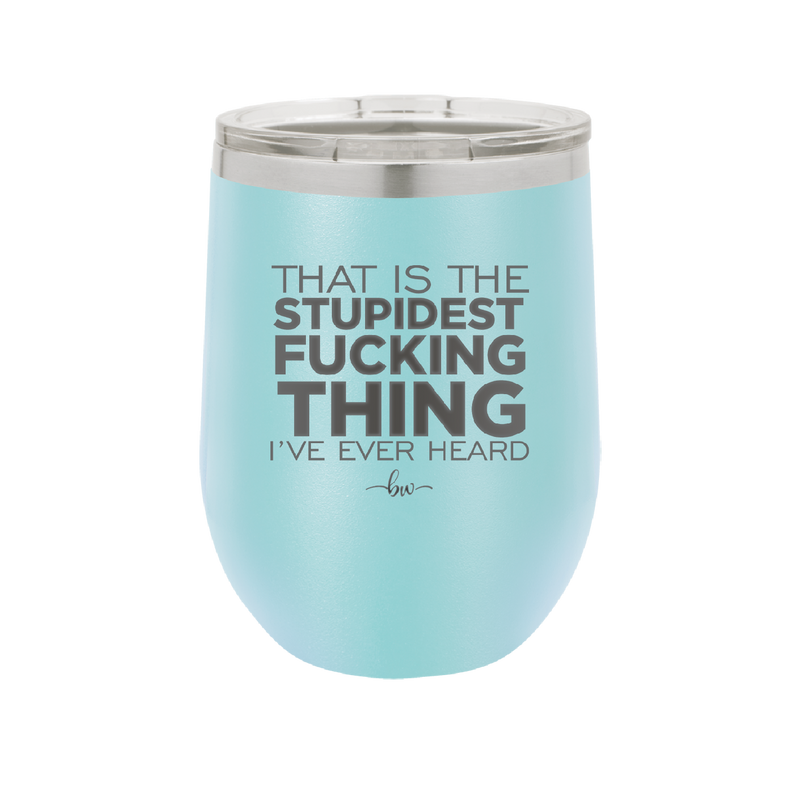 That is the Stupidest Fucking Thing I've Ever Heard - Laser Engraved Stainless Steel Drinkware - 2361 -