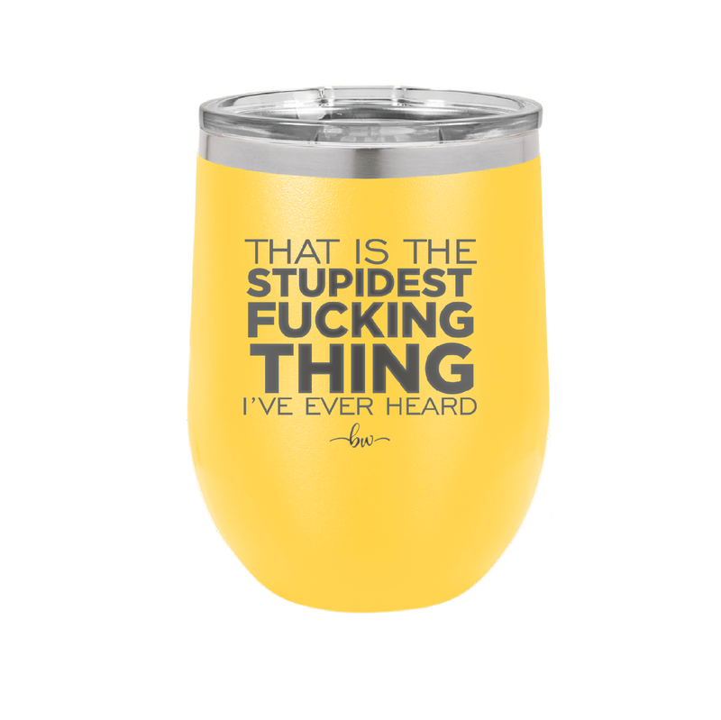 That is the Stupidest Fucking Thing I've Ever Heard - Laser Engraved Stainless Steel Drinkware - 2361 -