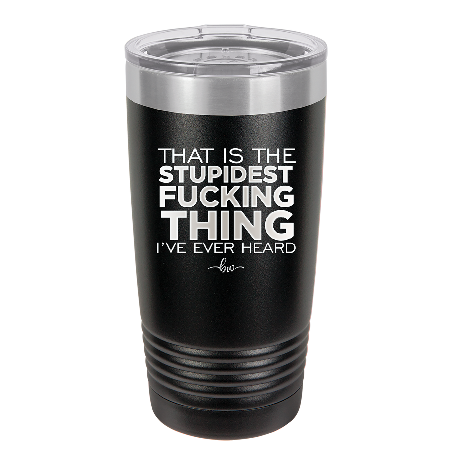 That is the Stupidest Fucking Thing I've Ever Heard - Laser Engraved Stainless Steel Drinkware - 2361 -