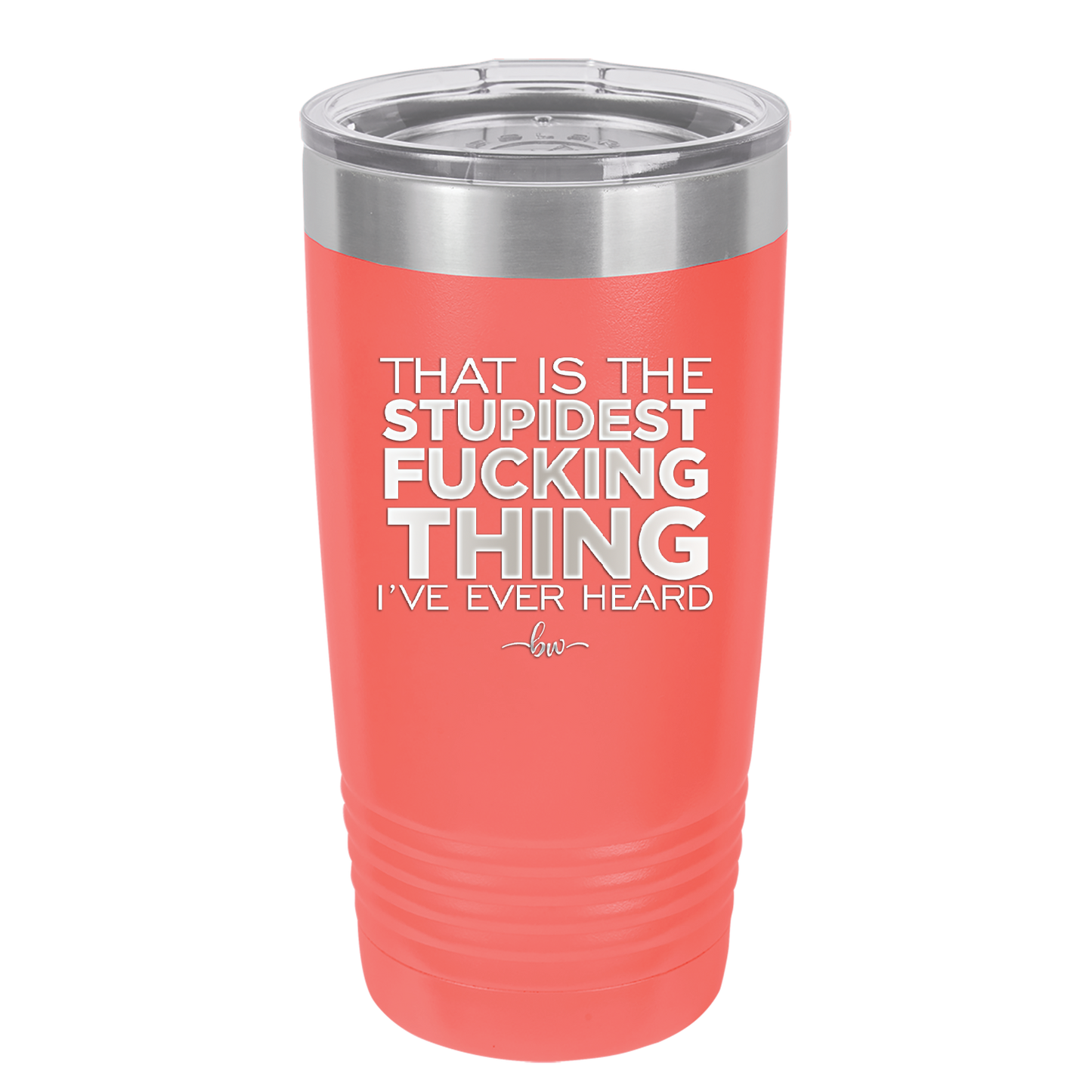 That is the Stupidest Fucking Thing I've Ever Heard - Laser Engraved Stainless Steel Drinkware - 2361 -