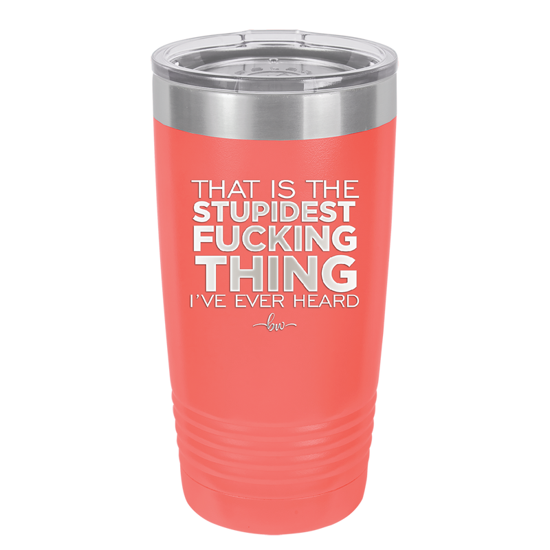 That is the Stupidest Fucking Thing I've Ever Heard - Laser Engraved Stainless Steel Drinkware - 2361 -