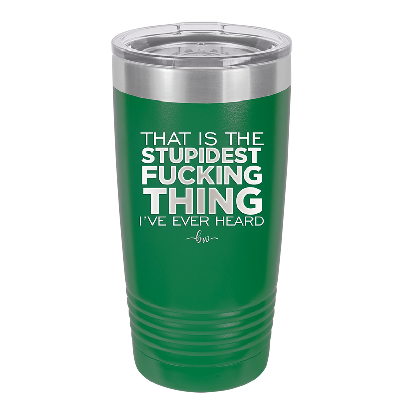 That is the Stupidest Fucking Thing I've Ever Heard - Laser Engraved Stainless Steel Drinkware - 2361 -