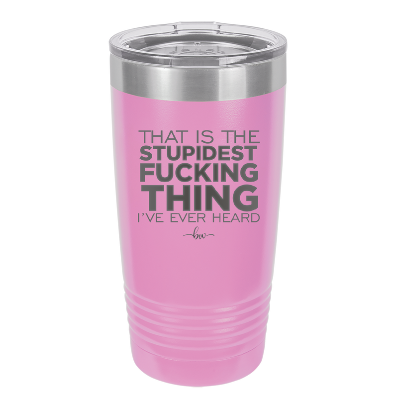 That is the Stupidest Fucking Thing I've Ever Heard - Laser Engraved Stainless Steel Drinkware - 2361 -
