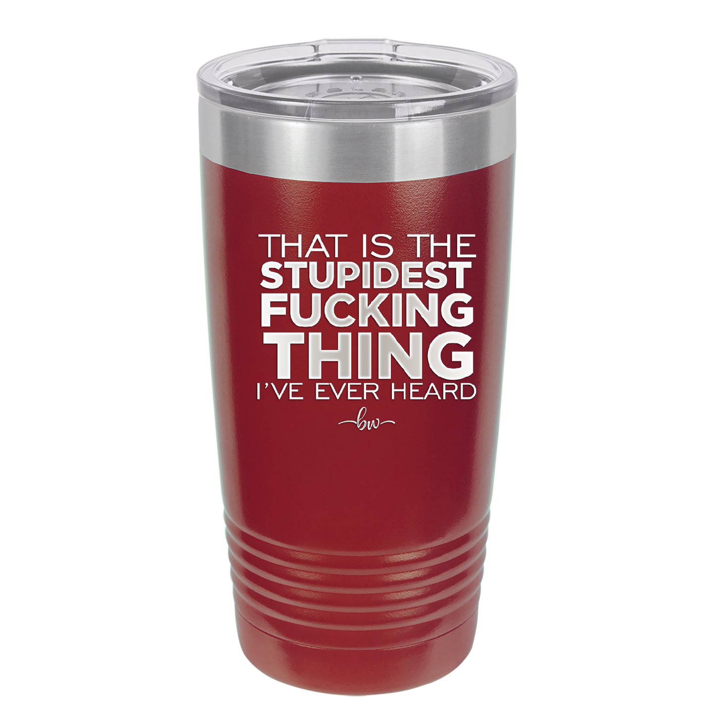 That is the Stupidest Fucking Thing I've Ever Heard - Laser Engraved Stainless Steel Drinkware - 2361 -