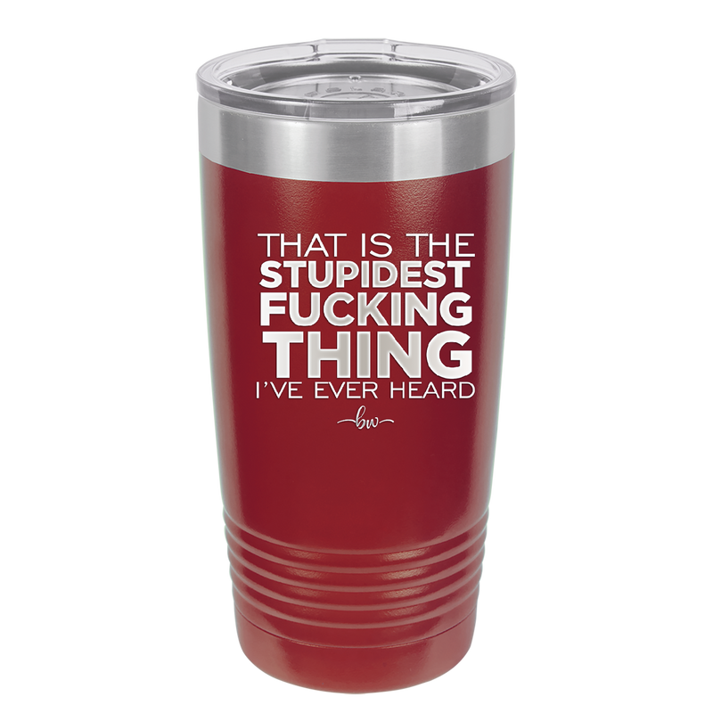 That is the Stupidest Fucking Thing I've Ever Heard - Laser Engraved Stainless Steel Drinkware - 2361 -