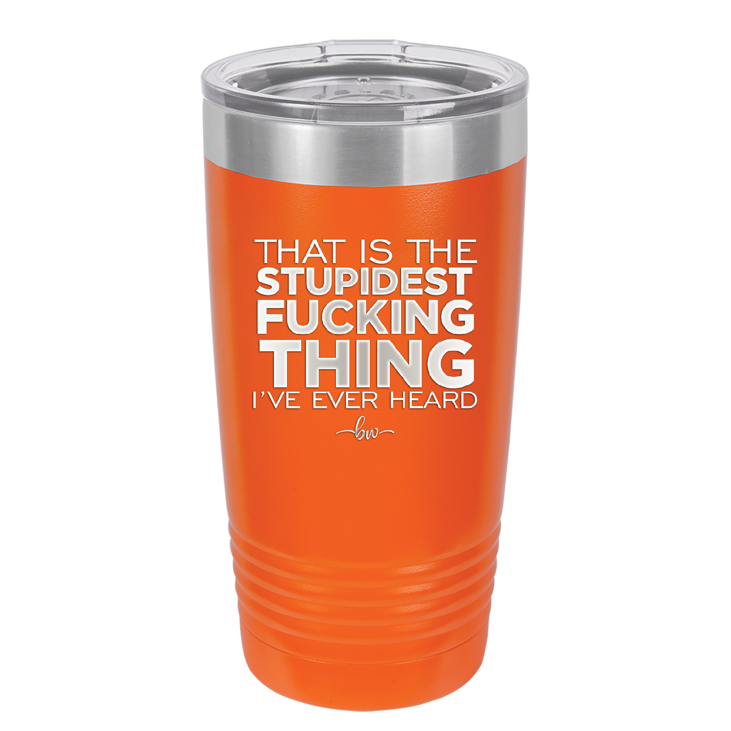 That is the Stupidest Fucking Thing I've Ever Heard - Laser Engraved Stainless Steel Drinkware - 2361 -