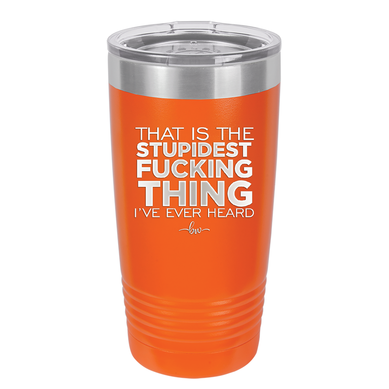 That is the Stupidest Fucking Thing I've Ever Heard - Laser Engraved Stainless Steel Drinkware - 2361 -