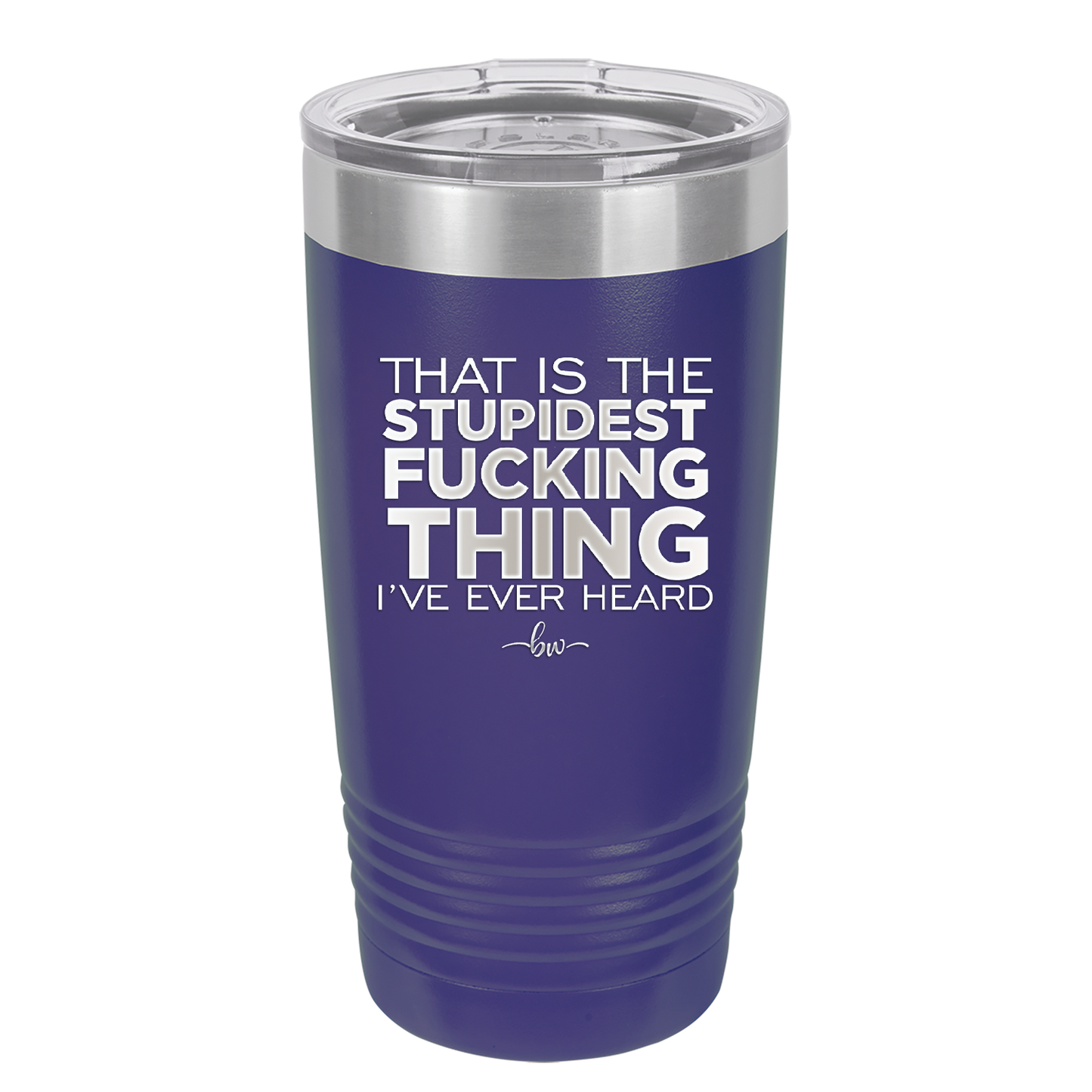 That is the Stupidest Fucking Thing I've Ever Heard - Laser Engraved Stainless Steel Drinkware - 2361 -