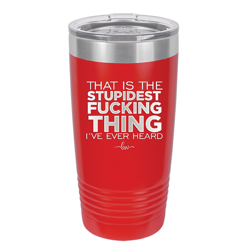 That is the Stupidest Fucking Thing I've Ever Heard - Laser Engraved Stainless Steel Drinkware - 2361 -