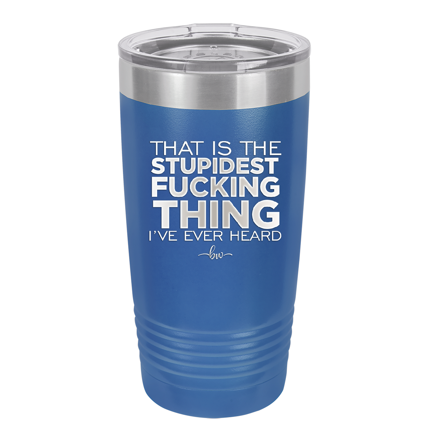 That is the Stupidest Fucking Thing I've Ever Heard - Laser Engraved Stainless Steel Drinkware - 2361 -