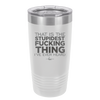 That is the Stupidest Fucking Thing I've Ever Heard - Laser Engraved Stainless Steel Drinkware - 2361 -