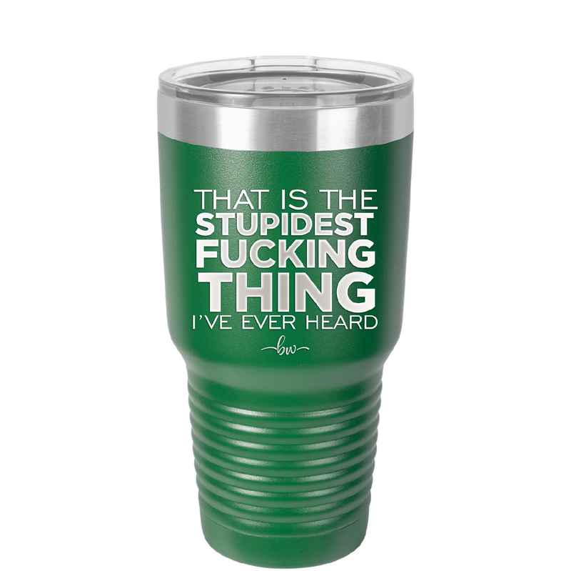 That is the Stupidest Fucking Thing I've Ever Heard - Laser Engraved Stainless Steel Drinkware - 2361 -