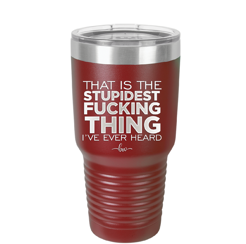 That is the Stupidest Fucking Thing I've Ever Heard - Laser Engraved Stainless Steel Drinkware - 2361 -