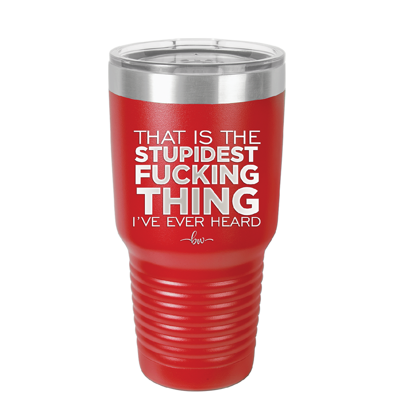That is the Stupidest Fucking Thing I've Ever Heard - Laser Engraved Stainless Steel Drinkware - 2361 -