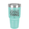 That is the Stupidest Fucking Thing I've Ever Heard - Laser Engraved Stainless Steel Drinkware - 2361 -