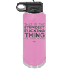 That is the Stupidest Fucking Thing I've Ever Heard - Laser Engraved Stainless Steel Drinkware - 2361 -