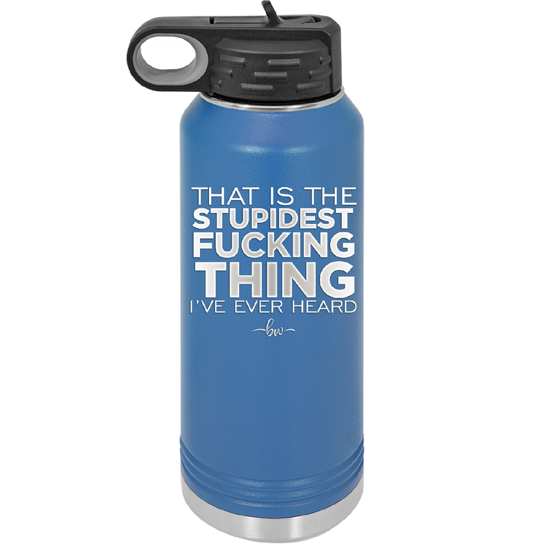 That is the Stupidest Fucking Thing I've Ever Heard - Laser Engraved Stainless Steel Drinkware - 2361 -