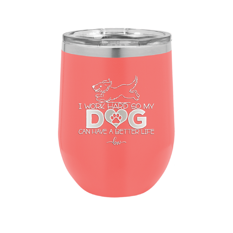 I Work Hard So My Dog Can Have a Better Life - Laser Engraved Stainless Steel Drinkware - 2367 -