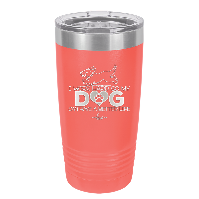 I Work Hard So My Dog Can Have a Better Life - Laser Engraved Stainless Steel Drinkware - 2367 -