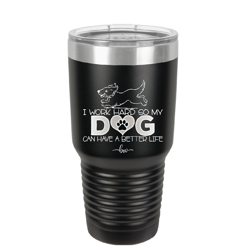 I Work Hard So My Dog Can Have a Better Life - Laser Engraved Stainless Steel Drinkware - 2367 -