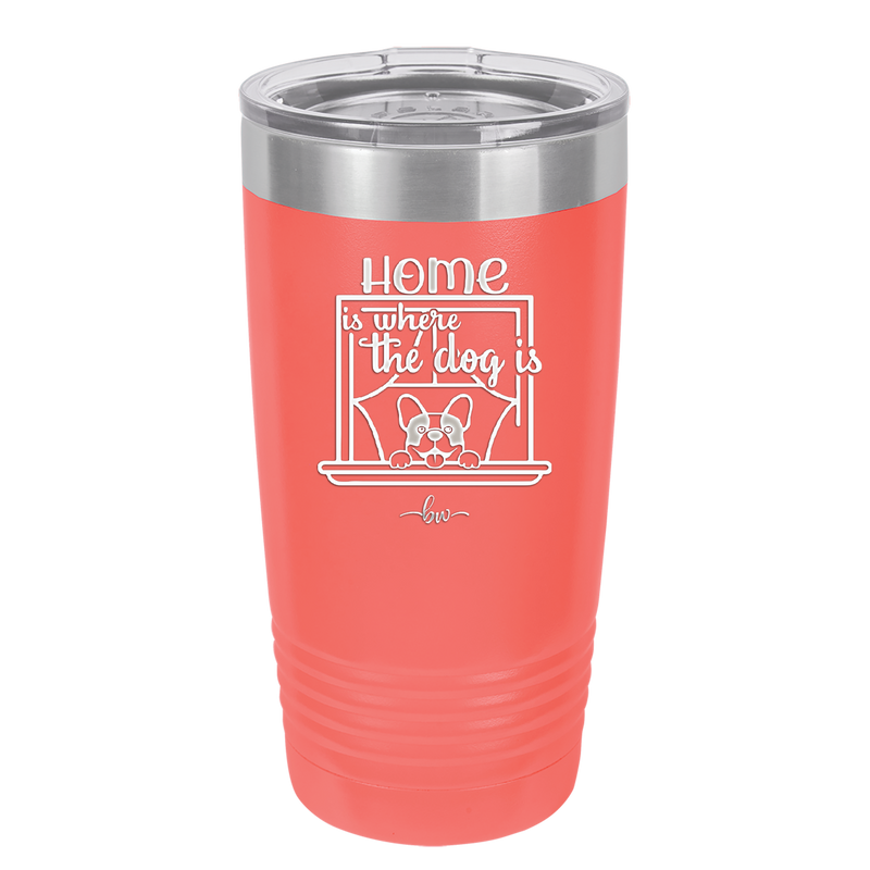 Home is Where the Dog is - Laser Engraved Stainless Steel Drinkware - 2369 -