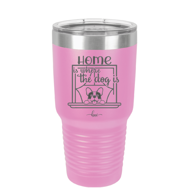Home is Where the Dog is - Laser Engraved Stainless Steel Drinkware - 2369 -