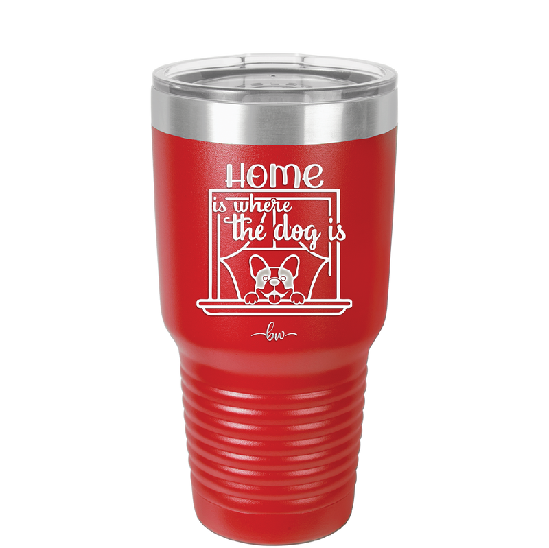 Home is Where the Dog is - Laser Engraved Stainless Steel Drinkware - 2369 -