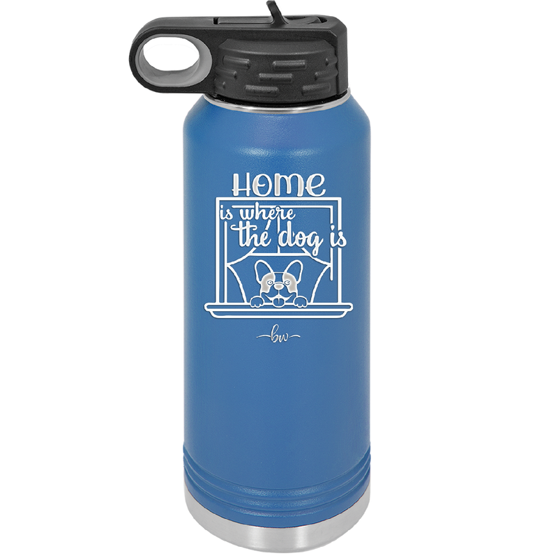Home is Where the Dog is - Laser Engraved Stainless Steel Drinkware - 2369 -