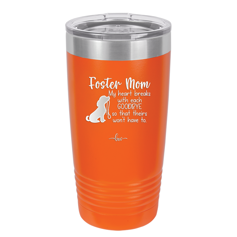Foster Mom My Heart Breaks with Each Goodbye (Dog) - Laser Engraved Stainless Steel Drinkware - 2371 -