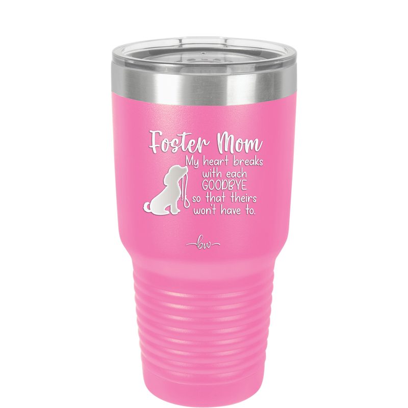 Foster Mom My Heart Breaks with Each Goodbye (Dog) - Laser Engraved Stainless Steel Drinkware - 2371 -