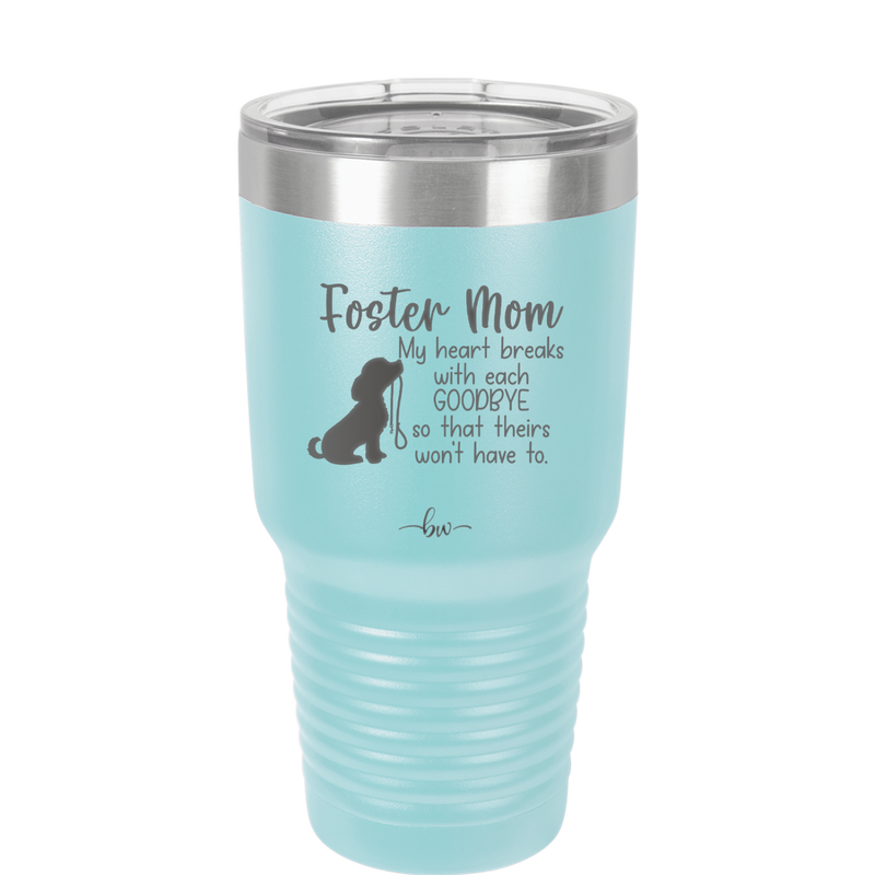 Foster Mom My Heart Breaks with Each Goodbye (Dog) - Laser Engraved Stainless Steel Drinkware - 2371 -