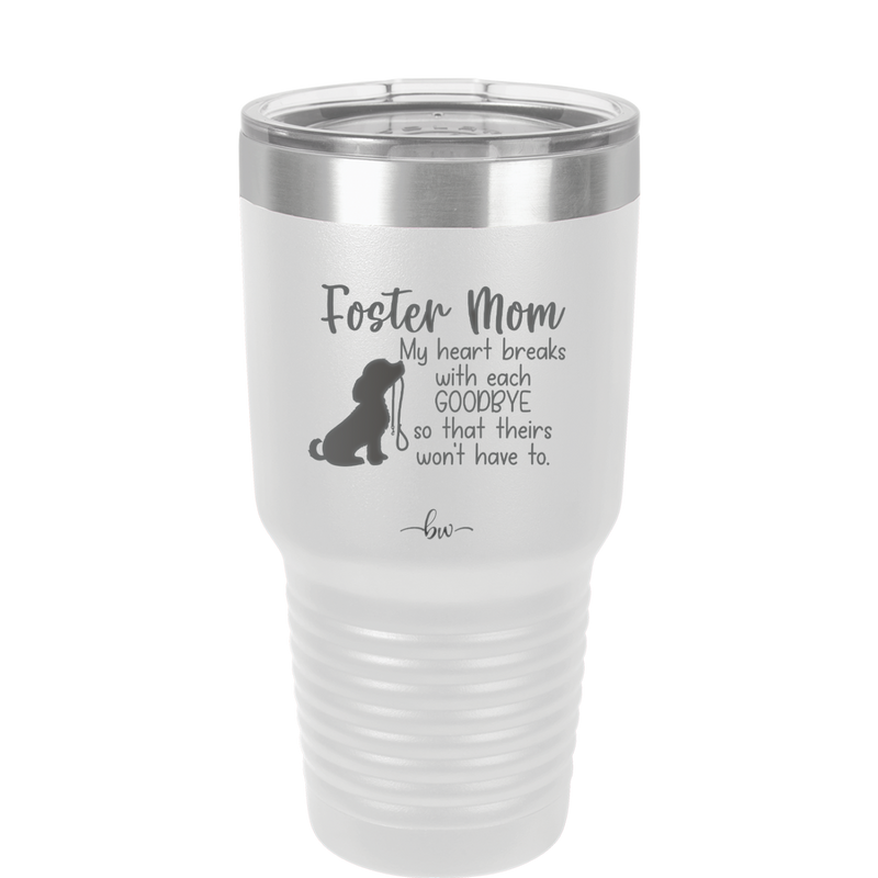 Foster Mom My Heart Breaks with Each Goodbye (Dog) - Laser Engraved Stainless Steel Drinkware - 2371 -