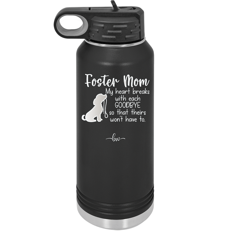 Foster Mom My Heart Breaks with Each Goodbye (Dog) - Laser Engraved Stainless Steel Drinkware - 2371 -