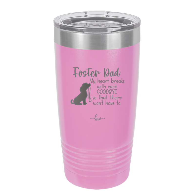 Foster Dad My Heart Breaks with Each Goodbye (Dog) - Laser Engraved Stainless Steel Drinkware - 2373 -