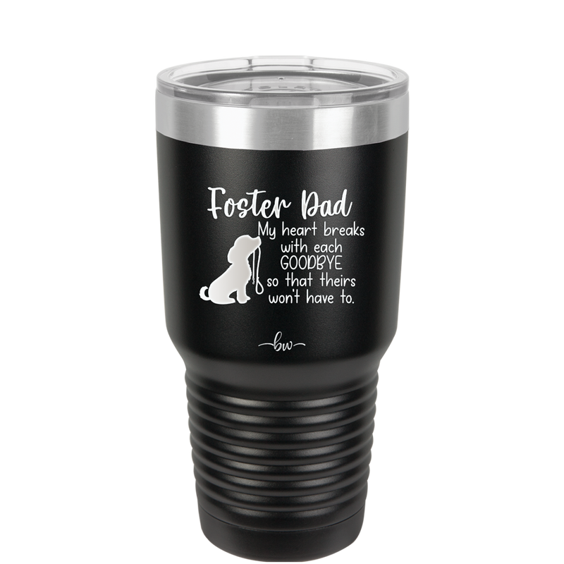 Foster Dad My Heart Breaks with Each Goodbye (Dog) - Laser Engraved Stainless Steel Drinkware - 2373 -