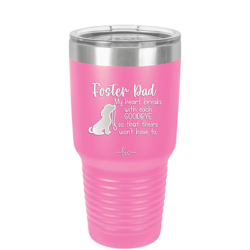 Foster Dad My Heart Breaks with Each Goodbye (Dog) - Laser Engraved Stainless Steel Drinkware - 2373 -