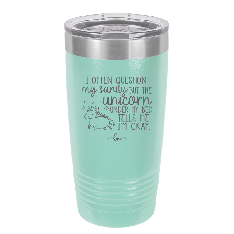 I Often Question My Sanity but the Unicorn Under My Bed Says I'm Okay - Laser Engraved Stainless Steel Drinkware - 2400 -