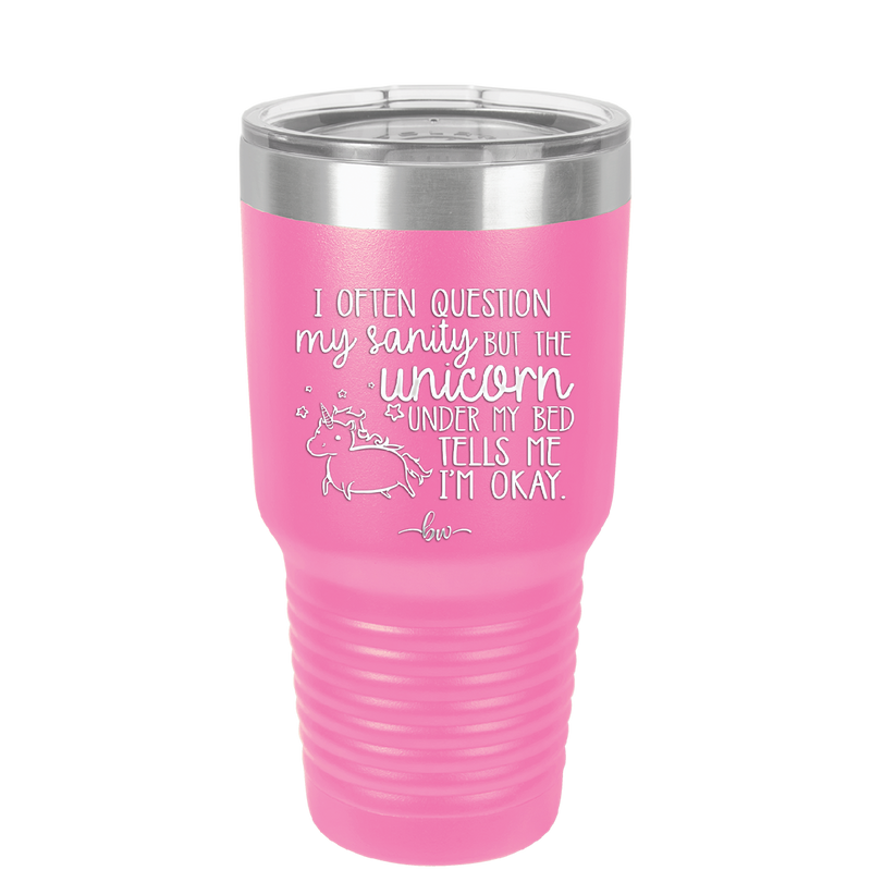 I Often Question My Sanity but the Unicorn Under My Bed Says I'm Okay - Laser Engraved Stainless Steel Drinkware - 2400 -