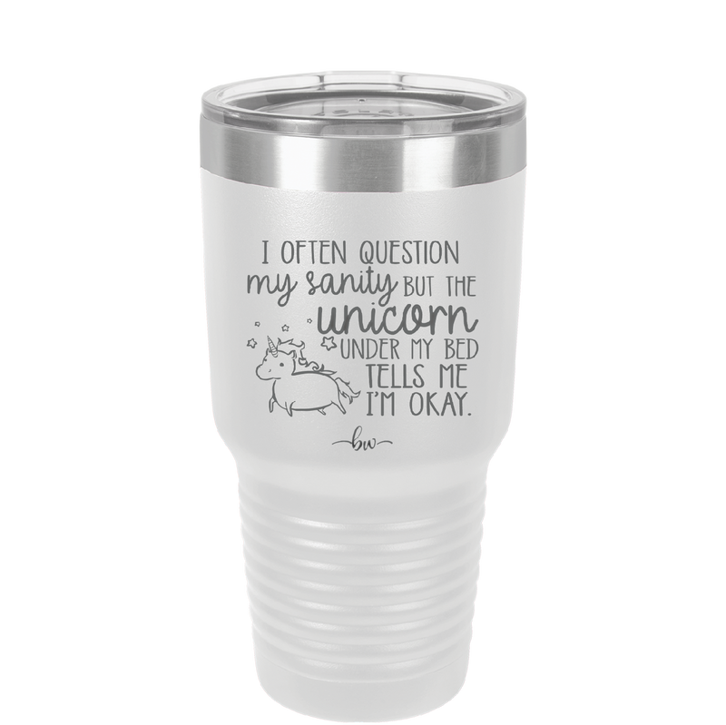 I Often Question My Sanity but the Unicorn Under My Bed Says I'm Okay - Laser Engraved Stainless Steel Drinkware - 2400 -