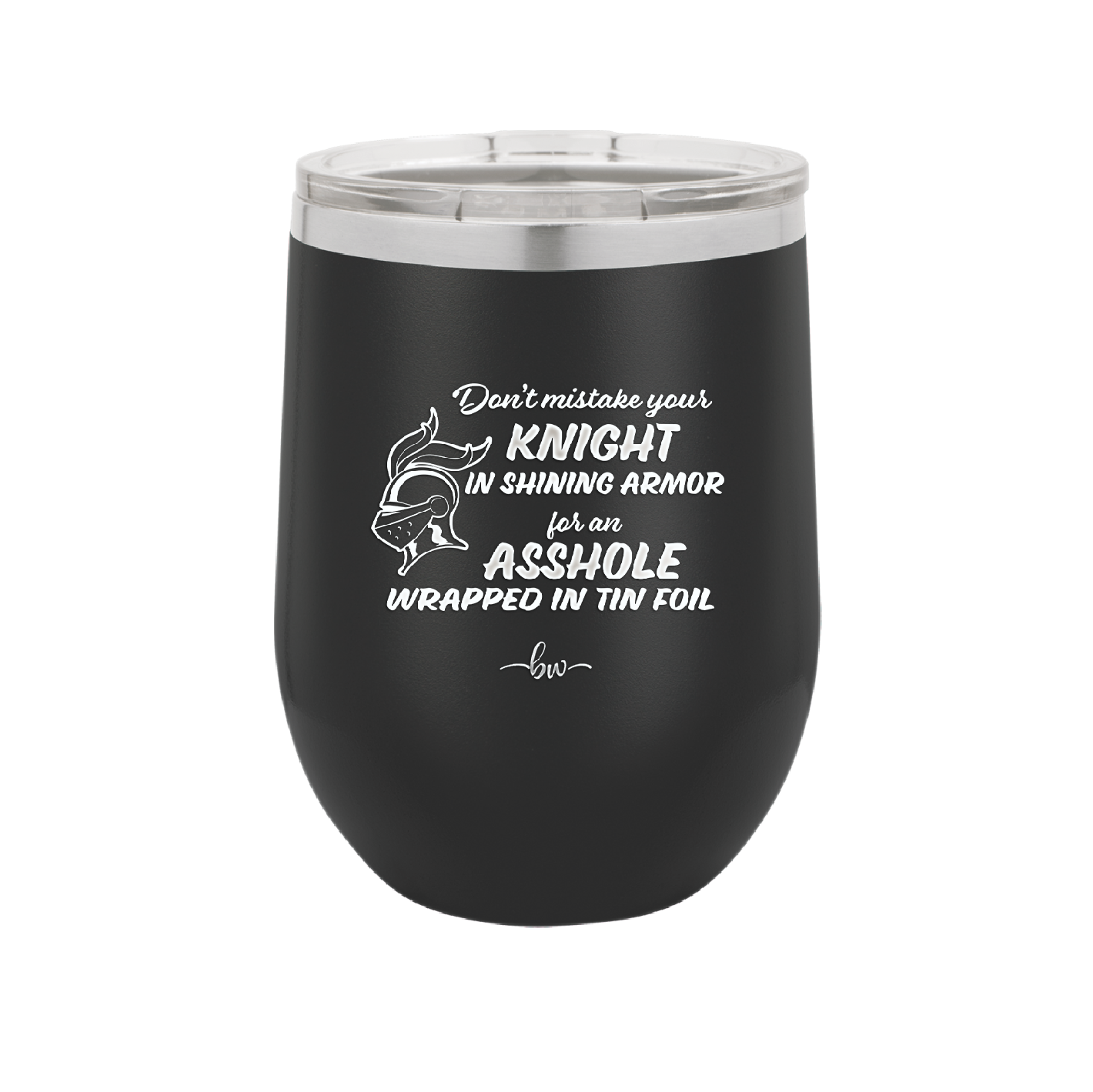 Don't Mistake Your Knight in Shining Armor for an Asshole Wearing Tin Foil - Laser Engraved Stainless Steel Drinkware - 2405 -