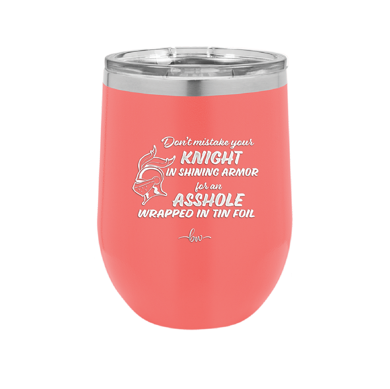 Don't Mistake Your Knight in Shining Armor for an Asshole Wearing Tin Foil - Laser Engraved Stainless Steel Drinkware - 2405 -