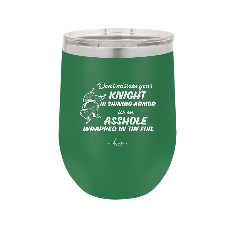 Don't Mistake Your Knight in Shining Armor for an Asshole Wearing Tin Foil - Laser Engraved Stainless Steel Drinkware - 2405 -
