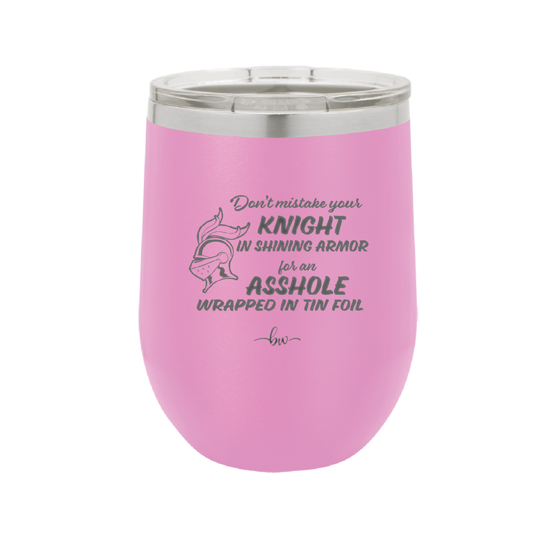 Don't Mistake Your Knight in Shining Armor for an Asshole Wearing Tin Foil - Laser Engraved Stainless Steel Drinkware - 2405 -