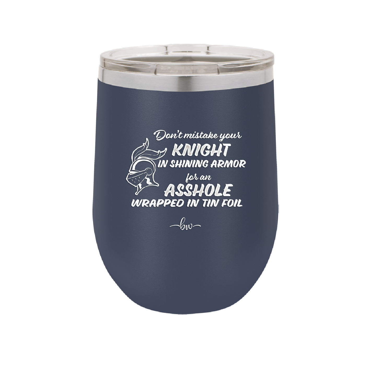 Don't Mistake Your Knight in Shining Armor for an Asshole Wearing Tin Foil - Laser Engraved Stainless Steel Drinkware - 2405 -